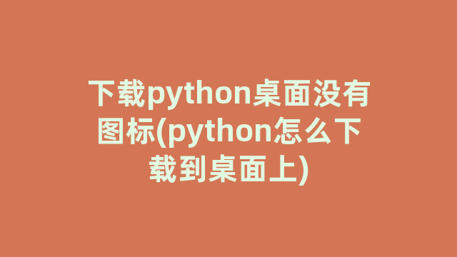 下载python桌面没有图标(python怎么下载到桌面上)