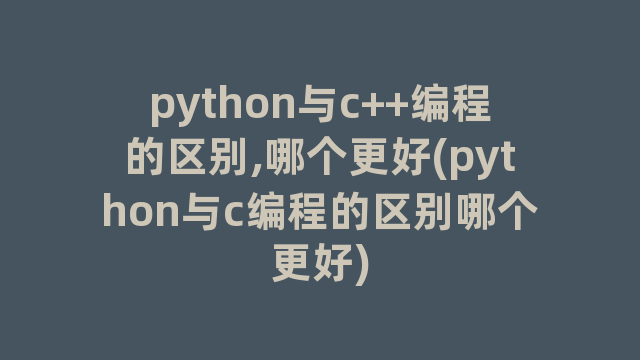 python与c++编程的区别,哪个更好(python与c编程的区别哪个更好)