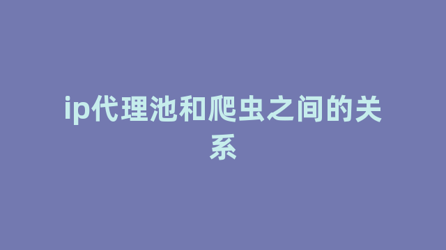 ip代理池和爬虫之间的关系