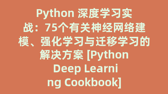 Python 深度学习实战：75个有关神经网络建模、强化学习与迁移学习的解决方案 [Python Deep Learning Cookbook]_试读_书评_源码_高清pdf下载