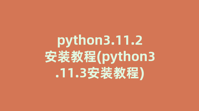 python3.11.2安装教程(python3.11.3安装教程)