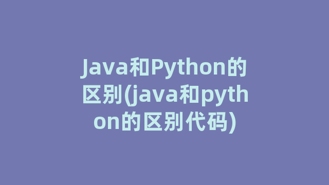 Java和Python的区别(java和python的区别代码)