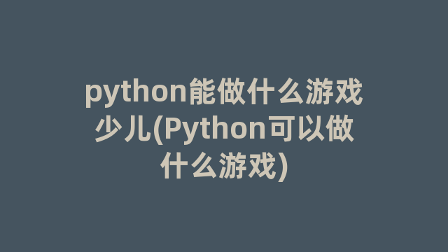 python能做什么游戏少儿(Python可以做什么游戏)