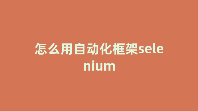 怎么用自动化框架selenium