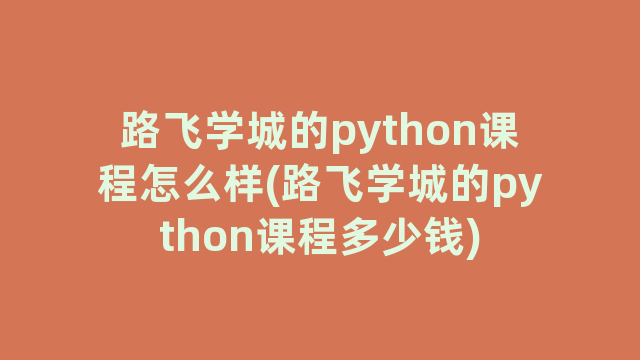 路飞学城的python课程怎么样(路飞学城的python课程多少钱)