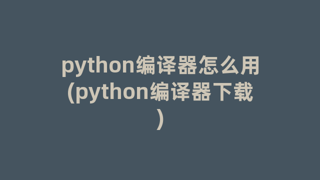 python编译器怎么用(python编译器下载)