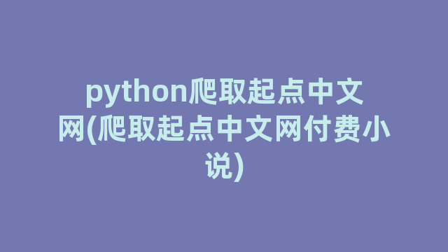 python爬取起点中文网(爬取起点中文网付费小说)
