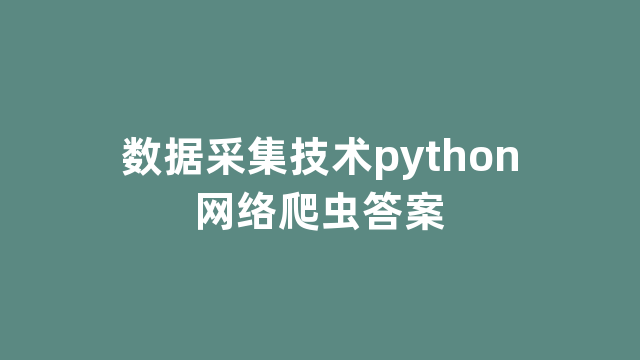 数据采集技术python网络爬虫答案