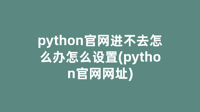 python官网进不去怎么办怎么设置(python官网网址)