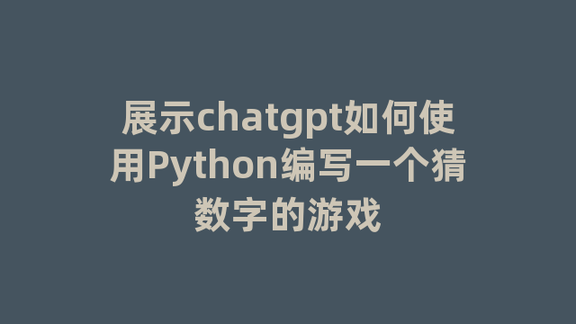 展示chatgpt如何使用Python编写一个猜数字的游戏