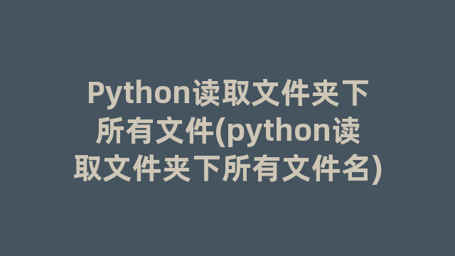 Python读取文件夹下所有文件(python读取文件夹下所有文件名)