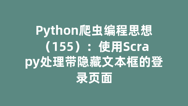 Python爬虫编程思想(155):使用Scrapy处理带隐藏文本框的登录页面 Python爬虫编程思想(155):使用Scrapy处理带隐藏文本框的登录页面