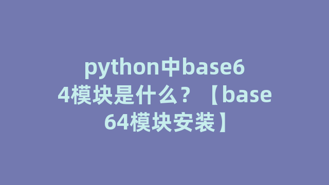 python中base64模块是什么？【base64模块安装】