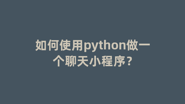 如何使用python做一个聊天小程序？