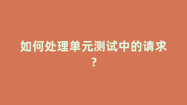 如何处理单元测试中的请求？