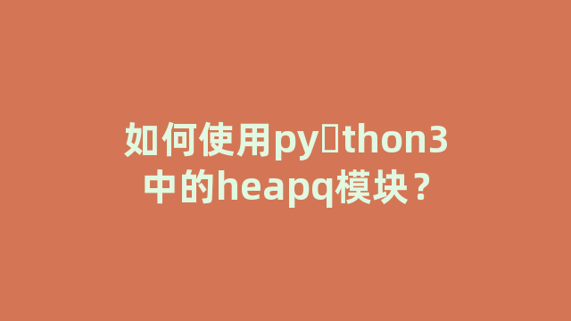 如何使用py​thon3中的heapq模块？