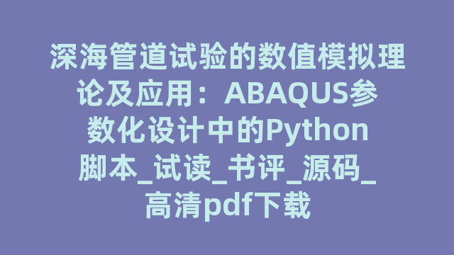 深海管道试验的数值模拟理论及应用：ABAQUS参数化设计中的Python脚本_试读_书评_源码_高清pdf下载