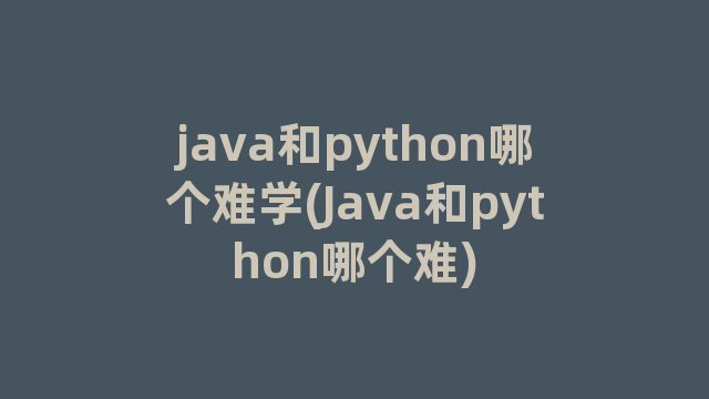 java和python哪个难学(Java和python哪个难)