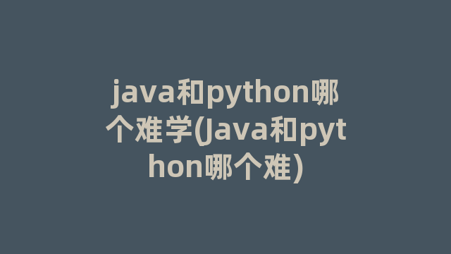java和python哪个难学(Java和python哪个难) java和python哪个难学(Java和python哪个难)