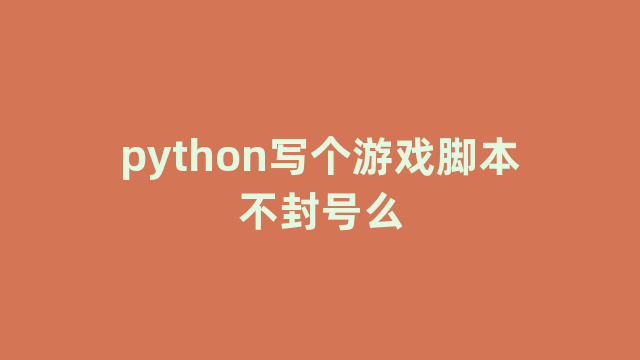 python写个游戏脚本不封号么