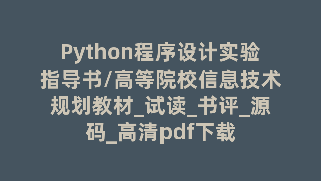 Python程序设计实验指导书/高等院校信息技术规划教材_试读_书评_源码_高清pdf下载