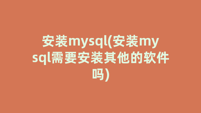 安装mysql(安装mysql需要安装其他的软件吗)