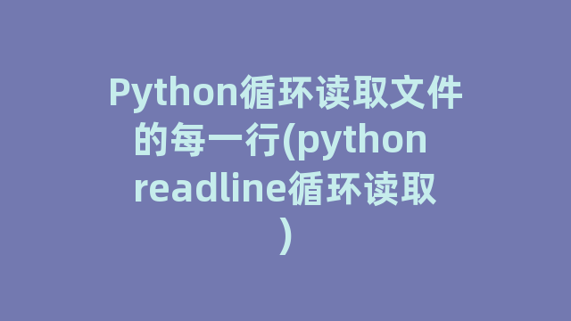 Python循环读取文件的每一行(python readline循环读取)