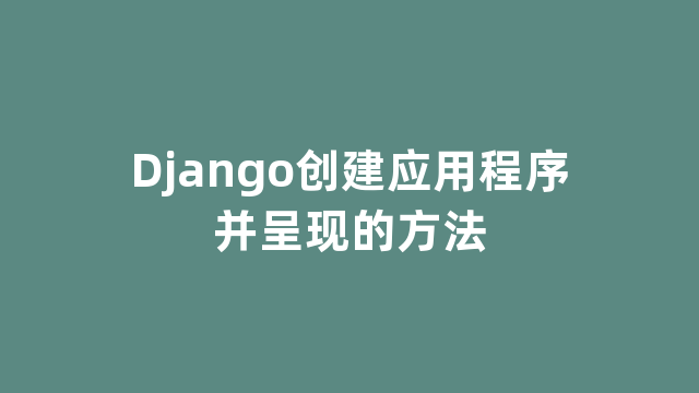 Django创建应用程序并呈现的方法 Django创建应用程序并呈现的方法