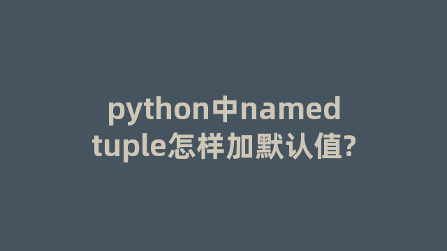 python中namedtuple怎样加默认值?