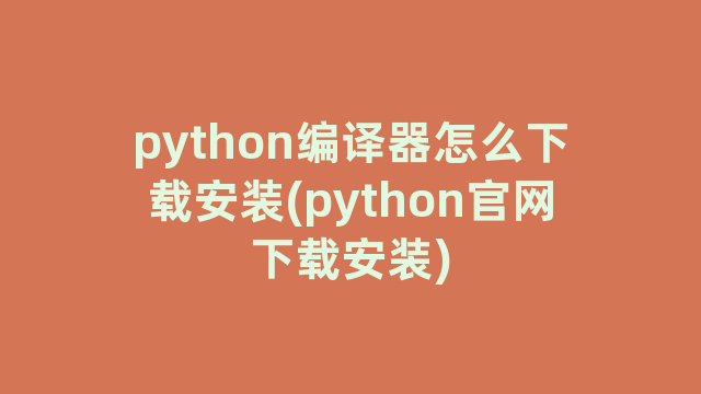 python编译器怎么下载安装(python官网下载安装) python编译器怎么下载安装(python官网下载安装)