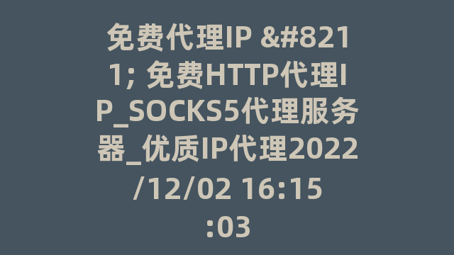 免费代理IP – 免费HTTP代理IP_SOCKS5代理服务器_优质IP代理2022/12/02 16:15:03