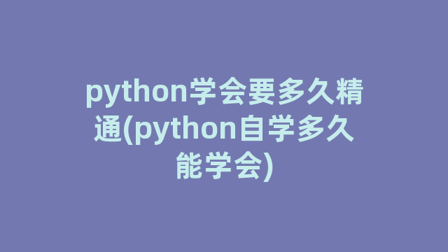 python学会要多久精通(python自学多久能学会)