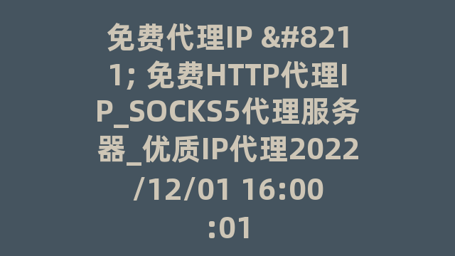 免费代理IP – 免费HTTP代理IP_SOCKS5代理服务器_优质IP代理2022/12/01 16:00:01