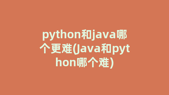 python和java哪个更难(Java和python哪个难)