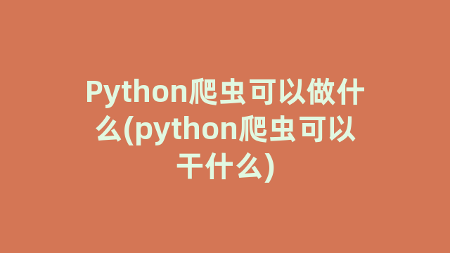 Python爬虫可以做什么(python爬虫可以干什么)
