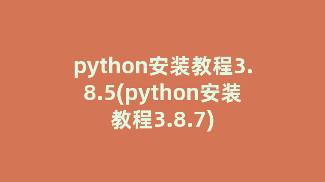 python安装教程3.8.5(python安装教程3.8.7)