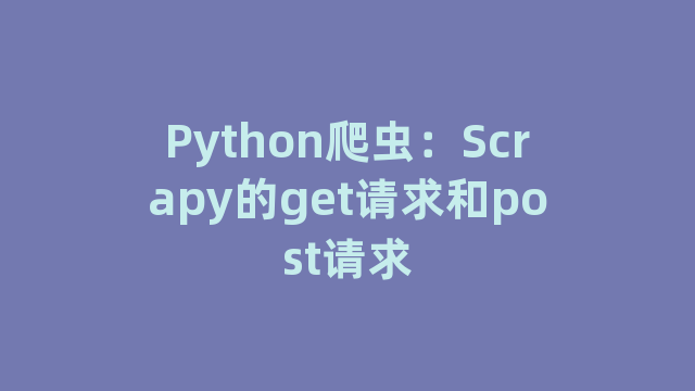 Python爬虫：Scrapy的get请求和post请求