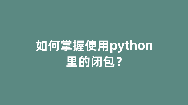 如何掌握使用python里的闭包？