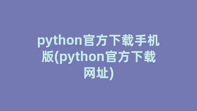 python官方下载手机版(python官方下载网址)
