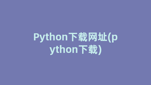 Python下载网址(python下载)
