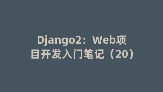 Django2：Web项目开发入门笔记（20）