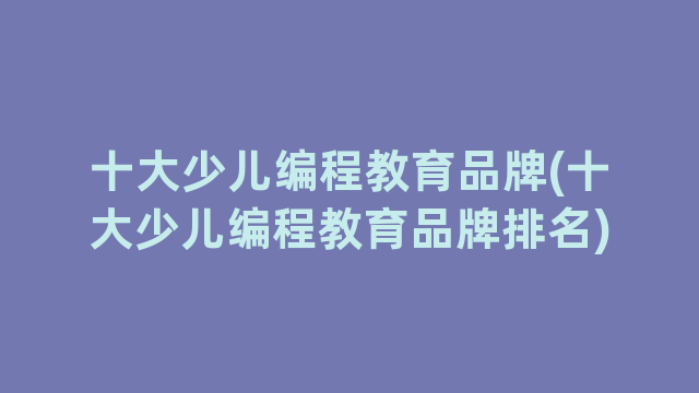 十大少儿编程教育品牌(十大少儿编程教育品牌排名)