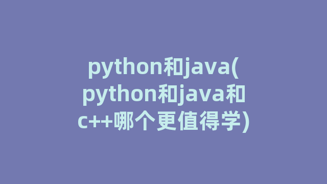 python和java(python和java和c++哪个更值得学)