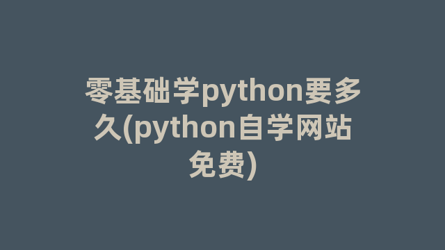 零基础学python要多久(python自学网站免费)