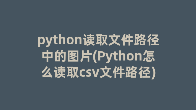 python读取文件路径中的图片(Python怎么读取csv文件路径) python读取文件路径中的图片(Python怎么读取csv文件路径)