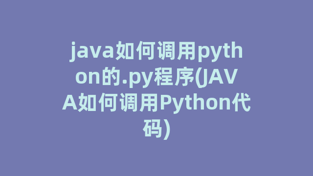 java如何调用python的.py程序(JAVA如何调用Python代码)