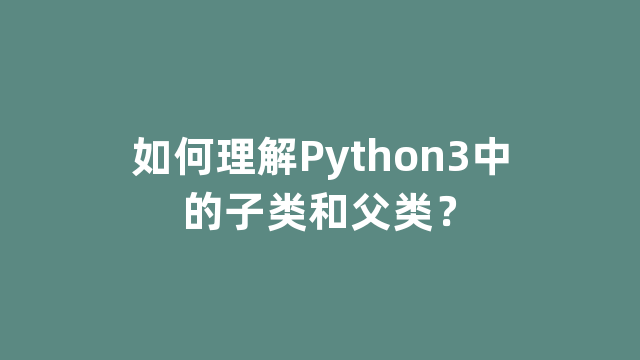 如何理解Python3中的子类和父类？