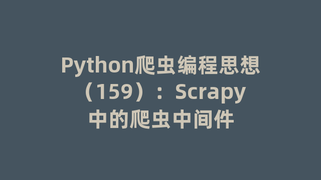 Python爬虫编程思想（159）：Scrapy中的爬虫中间件