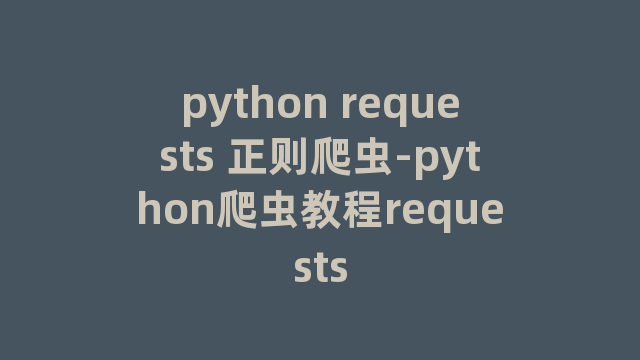 python requests 正则爬虫-python爬虫教程requests
