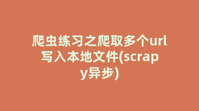 爬虫练习之爬取多个url写入本地文件(scrapy异步)